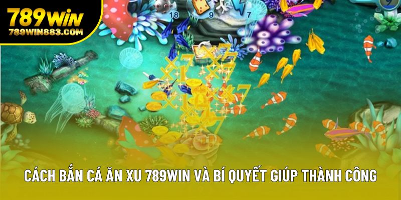 Cách Bắn Cá Ăn Xu 789win Và Bí Quyết Giúp Thành Công