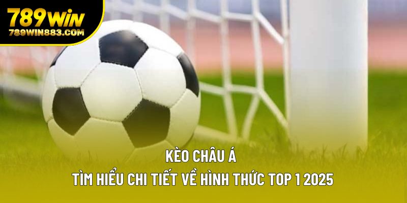 Kèo Châu Á | Tìm Hiểu Chi Tiết Về Hình Thức Top 1 2025