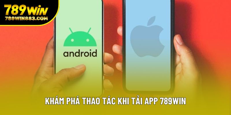 Khám phá thao tác khi tải app 789win