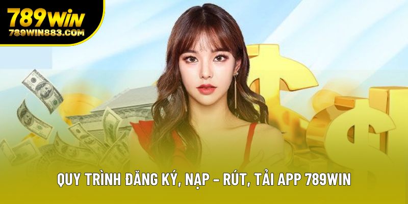 Quy trình đăng ký, nạp – rút, tải app 789win Quy trình đăng ký, nạp – rút, tải app 789win
